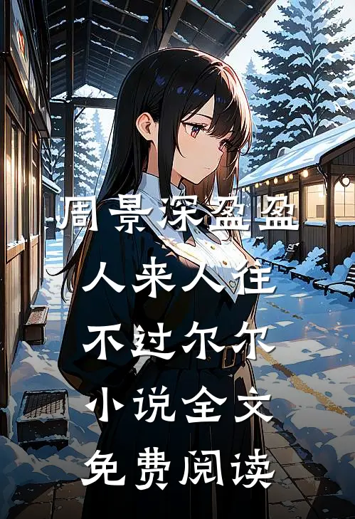 周景深盈盈人来人往，不过尔尔小说全文免费阅读
