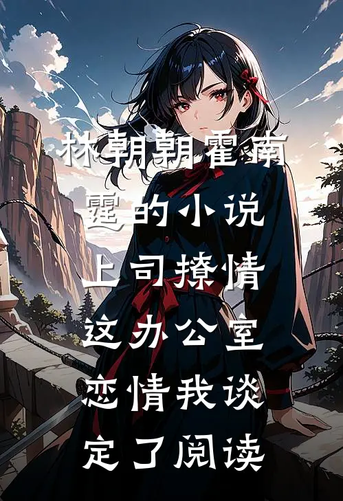 林朝朝霍南霆的小说上司撩情，这办公室恋情我谈定了阅读