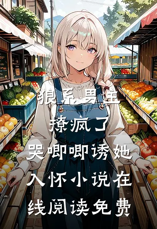 狼系男主撩疯了，哭唧唧诱她入怀小说在线阅读免费