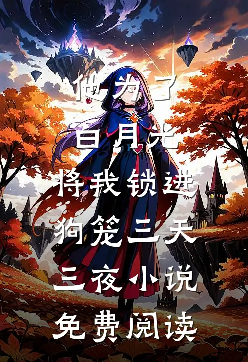 他为了白月光，将我锁进狗笼三天三夜小说免费阅读