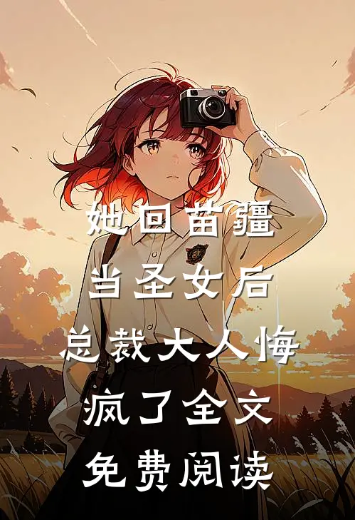 她回苗疆当圣女后，总裁大人悔疯了全文免费阅读