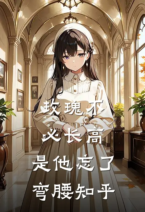 玫瑰不必长高，是他忘了弯腰知乎