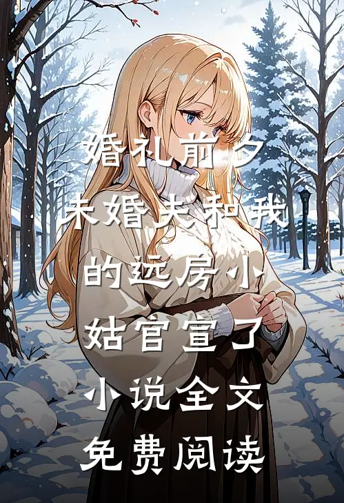 婚礼前夕，未婚夫和我的远房小姑官宣了小说全文免费阅读