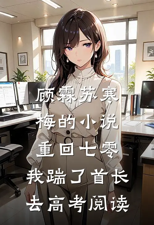 顾霖苏寒梅的小说重回七零，我踹了首长去高考阅读