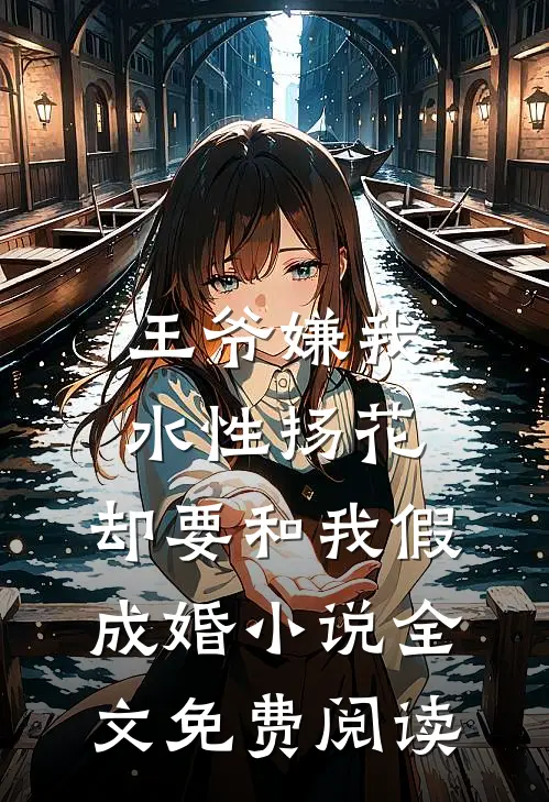 王爷嫌我水性扬花，却要和我假成婚小说全文免费阅读