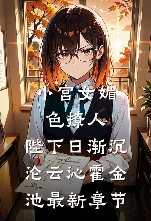 小宫女媚色撩人，陛下日渐沉沦云沁霍金池最新章节