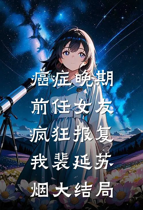 癌症晚期，前任女友疯狂报复我裴延苏烟大结局