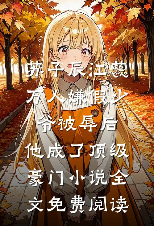 苏子辰江蕊万人嫌假少爷被辱后，他成了顶级豪门小说全文免费阅读