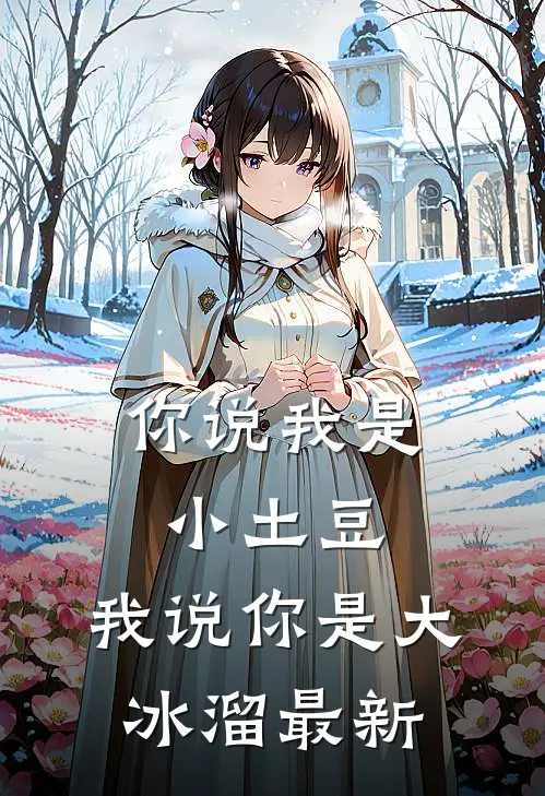 你说我是小土豆，我说你是大冰溜最新