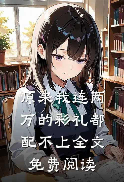 原来我连两万的彩礼都配不上全文免费阅读