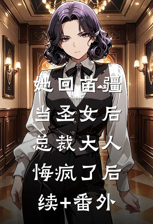 她回苗疆当圣女后，总裁大人悔疯了后续+番外