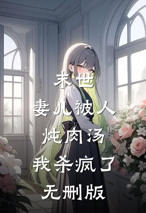 末世:妻儿被人炖肉汤，我杀疯了无删版