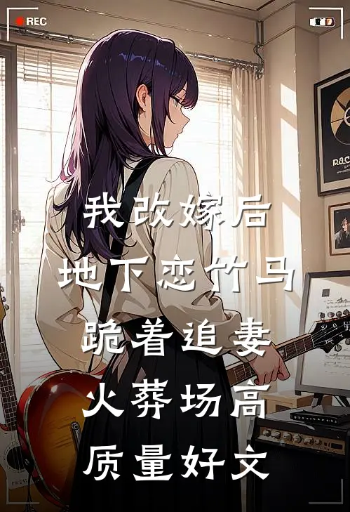 我改嫁后，地下恋竹马跪着追妻火葬场高质量好文