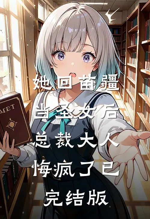 她回苗疆当圣女后，总裁大人悔疯了已完结版