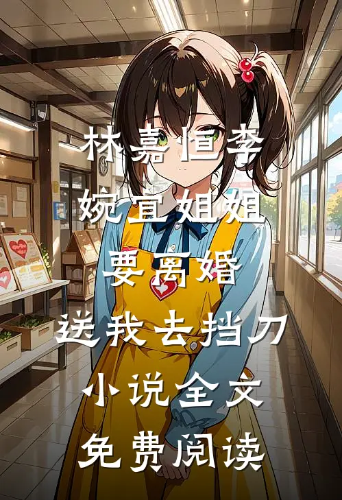 林嘉恒李婉宜姐姐要离婚，送我去挡刀小说全文免费阅读