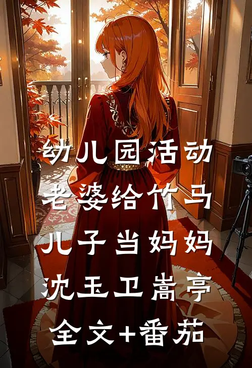 幼儿园活动，老婆给竹马儿子当妈妈沈玉卫嵩亭全文+番茄