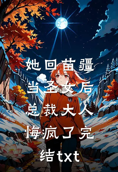 她回苗疆当圣女后，总裁大人悔疯了完结txt