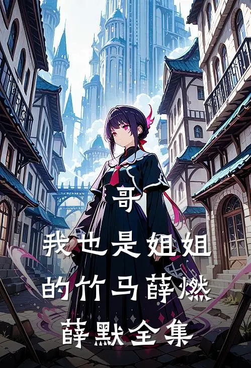 哥，我也是姐姐的竹马薛燃薛默全集