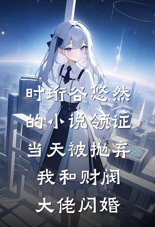 时珩谷悠然的小说领证当天被抛弃，我和财阀大佬闪婚