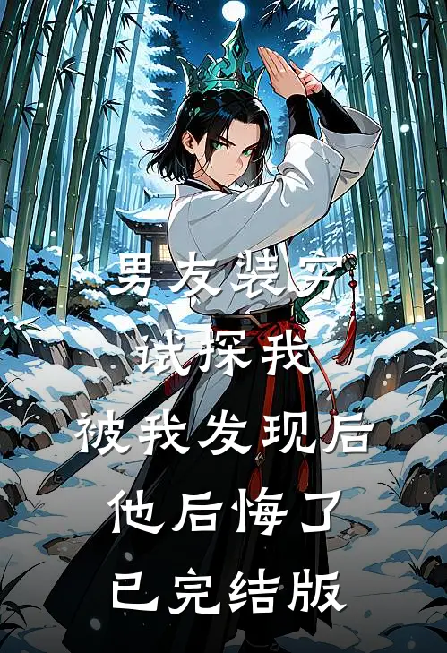 男友装穷试探我，被我发现后他后悔了已完结版