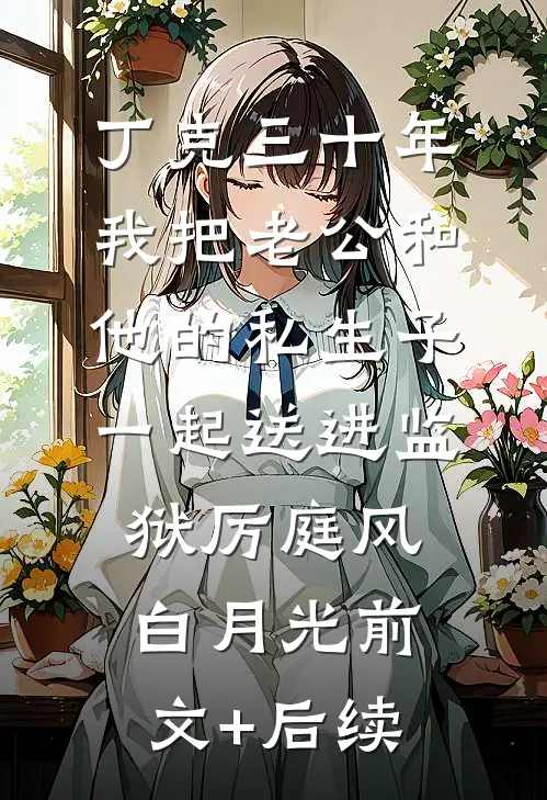 丁克三十年，我把老公和他的私生子一起送进监狱厉庭风白月光前文+后续