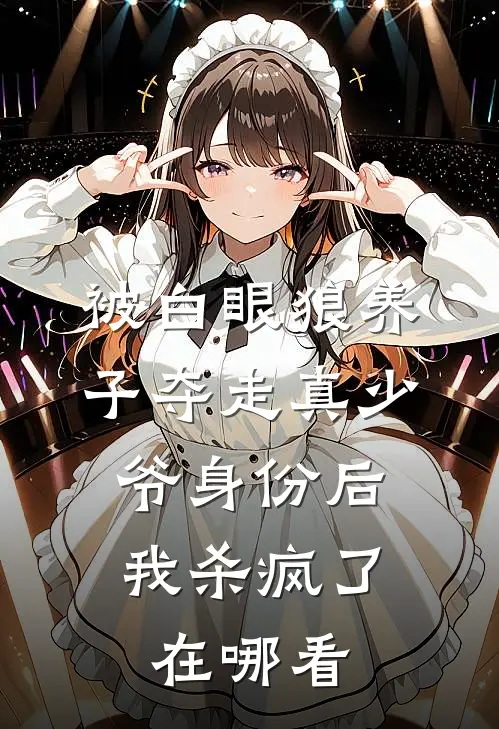 被白眼狼养子夺走真少爷身份后，我杀疯了在哪看