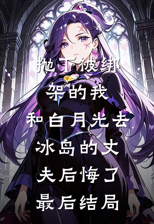 抛下被绑架的我，和白月光去冰岛的丈夫后悔了最后结局