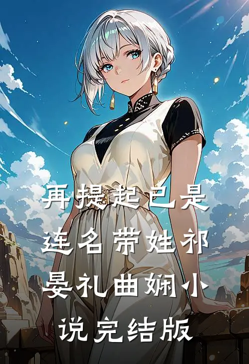 再提起已是连名带姓祁晏礼曲娴小说完结版