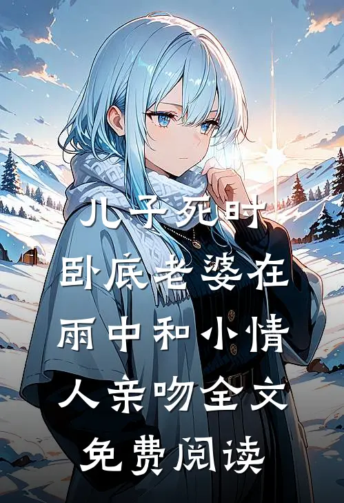 儿子死时，卧底老婆在雨中和小情人亲吻全文免费阅读