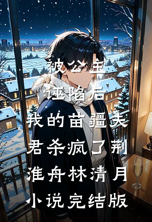 被公主诬陷后，我的苗疆夫君杀疯了荆淮舟林清月小说完结版