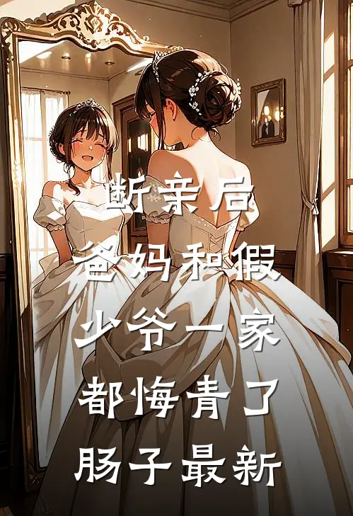断亲后，爸妈和假少爷一家都悔青了肠子最新