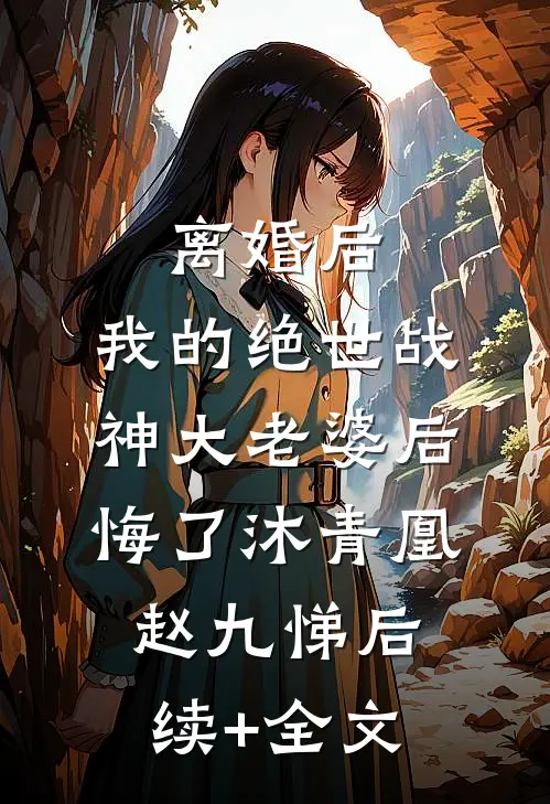 离婚后，我的绝世战神大老婆后悔了沐青凰赵九悌后续+全文