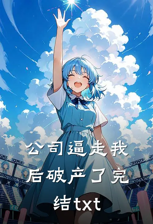 公司逼走我后破产了完结txt