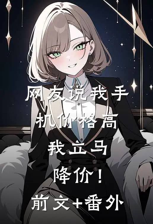 网友说我手机价格高，我立马降价！前文+番外