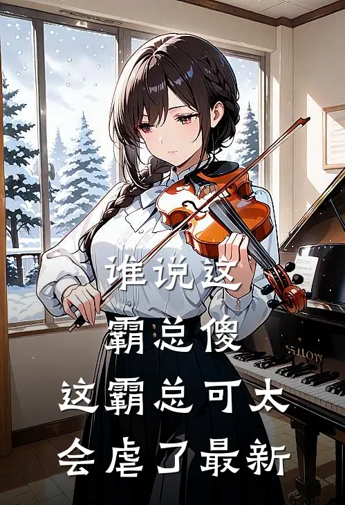 谁说这霸总傻，这霸总可太会虐了最新