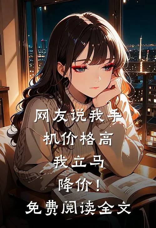 网友说我手机价格高，我立马降价！免费阅读全文