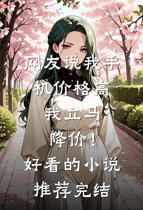 网友说我手机价格高，我立马降价！好看的小说推荐完结