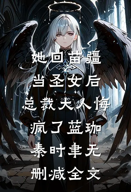 她回苗疆当圣女后，总裁大人悔疯了蓝珈秦时聿无删减全文