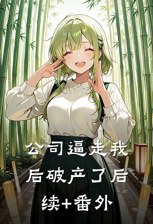 公司逼走我后破产了后续+番外