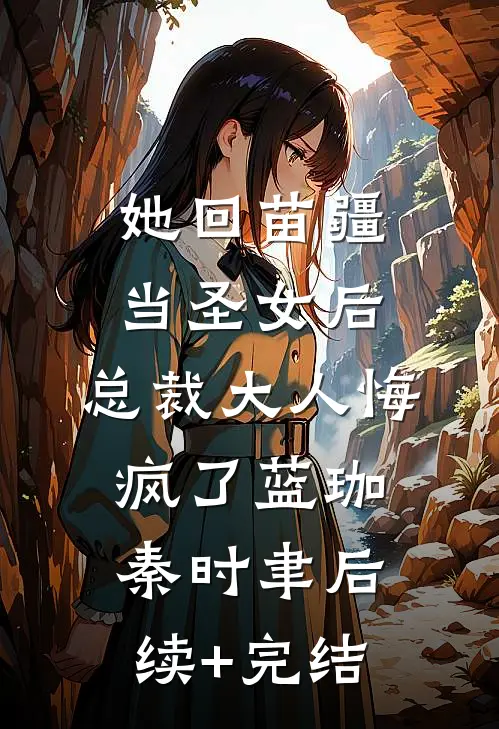 她回苗疆当圣女后，总裁大人悔疯了蓝珈秦时聿后续+完结