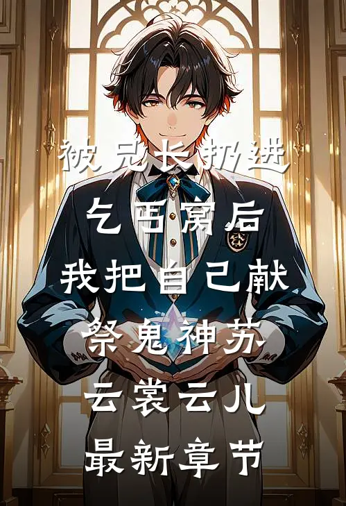 被兄长扔进乞丐窝后，我把自己献祭鬼神苏云裳云儿最新章节