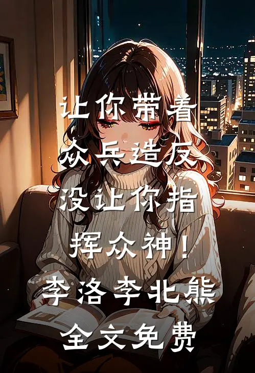让你带着众兵造反，没让你指挥众神！李洛李北熊全文免费