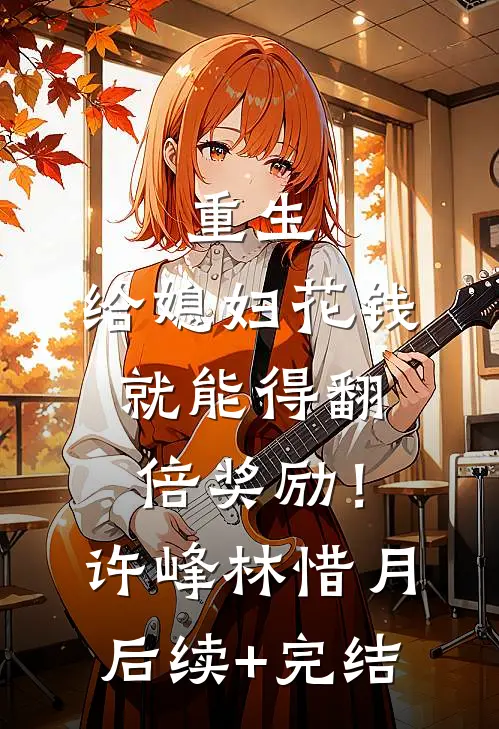 重生：给媳妇花钱就能得翻倍奖励！许峰林惜月后续+完结