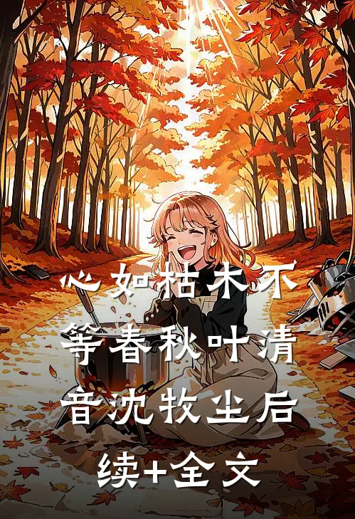 心如枯木不等春秋叶清音沈牧尘后续+全文