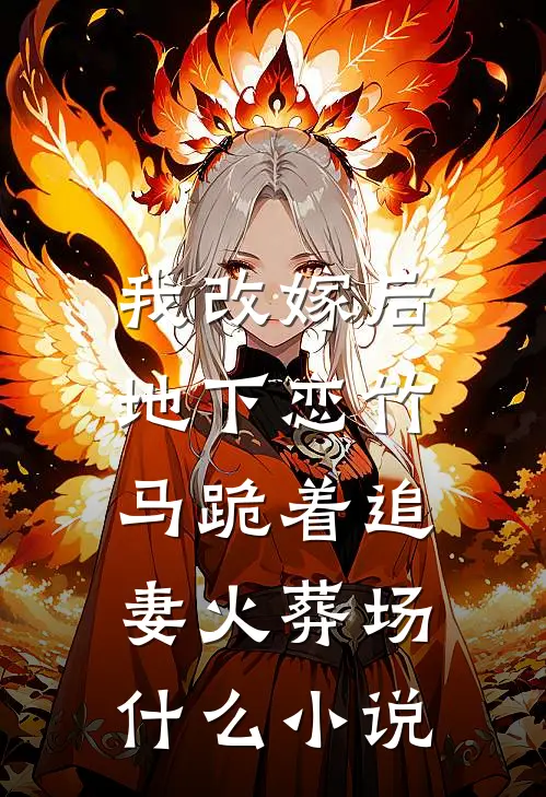我改嫁后，地下恋竹马跪着追妻火葬场什么小说