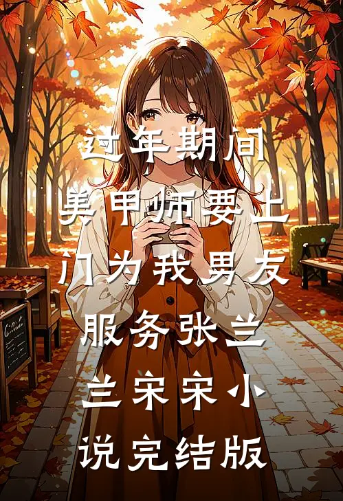 过年期间，美甲师要上门为我男友服务张兰兰宋宋小说完结版