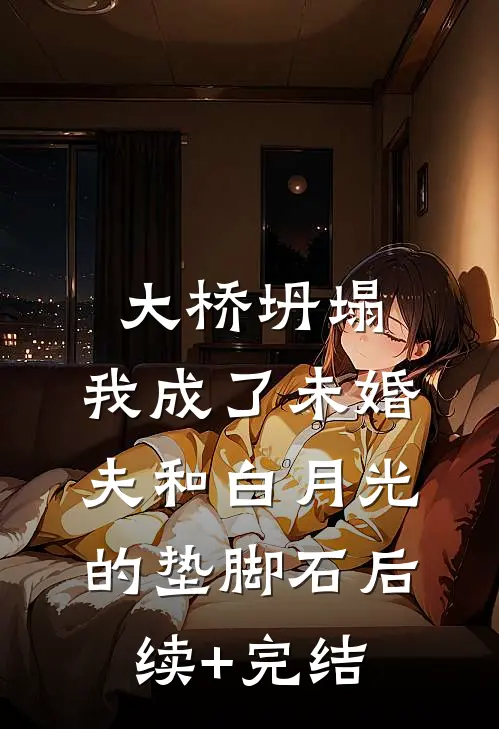 大桥坍塌，我成了未婚夫和白月光的垫脚石后续+完结