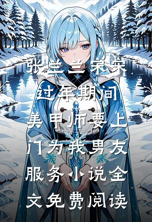 张兰兰宋宋过年期间，美甲师要上门为我男友服务小说全文免费阅读