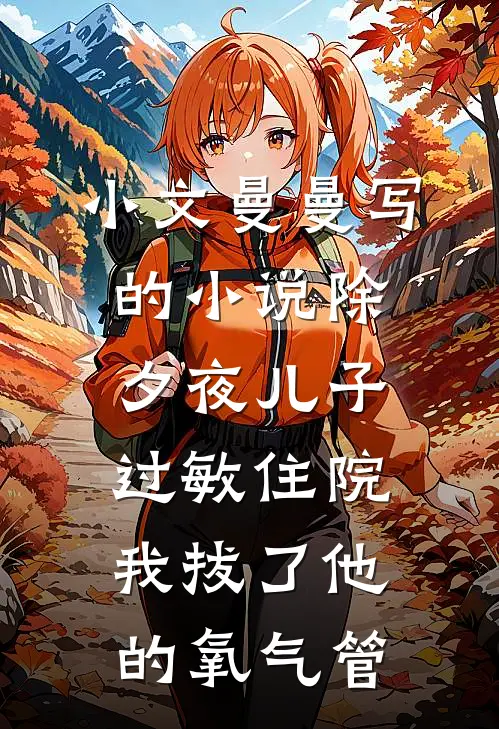 小文曼曼写的小说除夕夜儿子过敏住院，我拔了他的氧气管