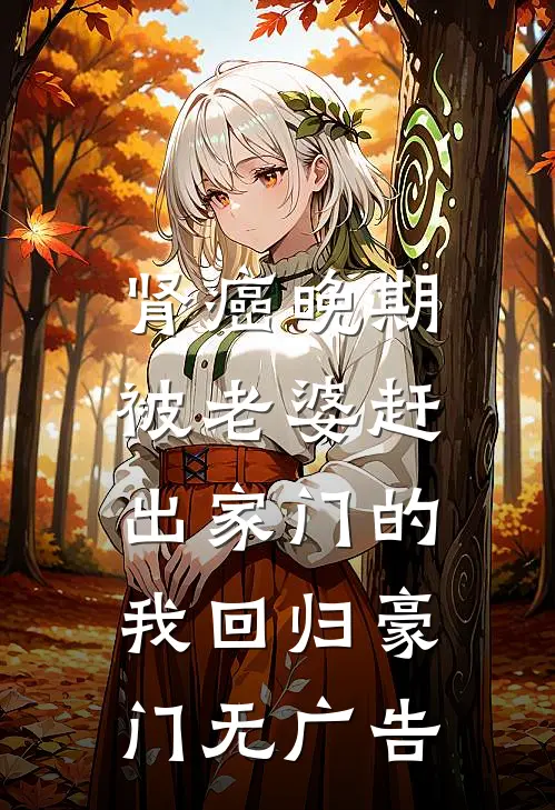 肾癌晚期，被老婆赶出家门的我回归豪门无广告